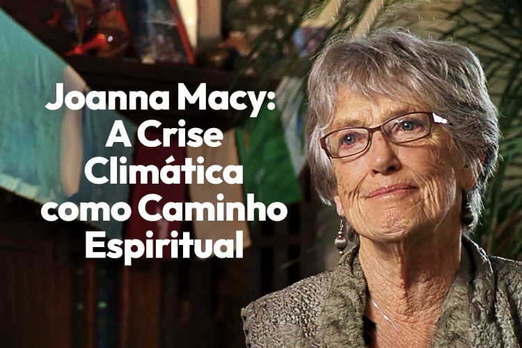 Joanna Macy: A Crise Climática como Caminho Espiritual